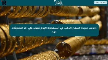 «ترقب جديد» أسعار الذهب في السعودية اليوم تعرف على آخر التحديثات الآن